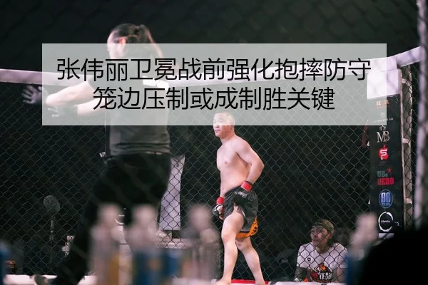 张伟丽卫冕战前强化抱摔防守 笼边压制或成制胜关键（YHSPORTS）