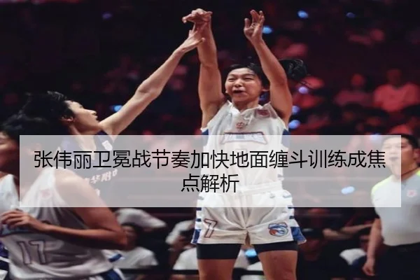 张伟丽卫冕战节奏加快地面缠斗训练成焦点解析（YHSPORTS）